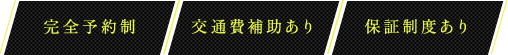 完全予約制 / 交通費補助あり / 保証制度あり