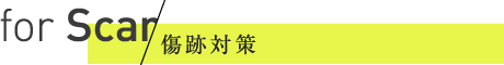 for Scar | 傷跡対策