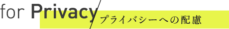 for Privacy | プライバシーへの配慮