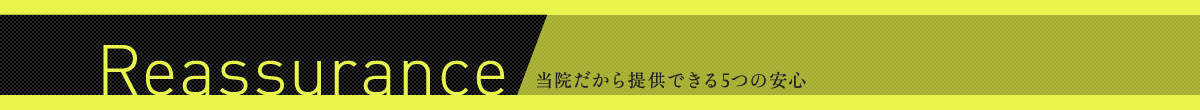 Reassurance 当院だから提供できる5つの安心